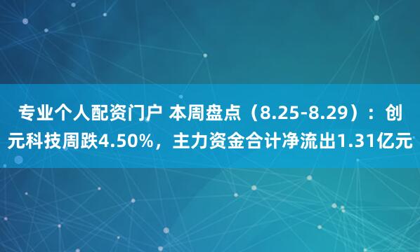 专业个人配资门户 本周盘点（8.25-8.29）：创元科技周跌4.50%，主力资金合计净流出1.31亿元