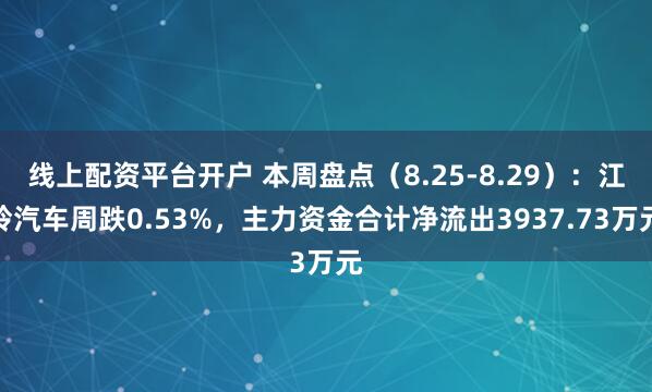 线上配资平台开户 本周盘点（8.25-8.29）：江铃汽车周跌0.53%，主力资金合计净流出3937.73万元