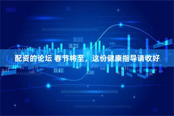 配资的论坛 春节将至，这份健康指导请收好