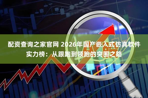配资查询之家官网 2026年国产嵌入式仿真软件实力榜：从跟跑到领跑的突围之路