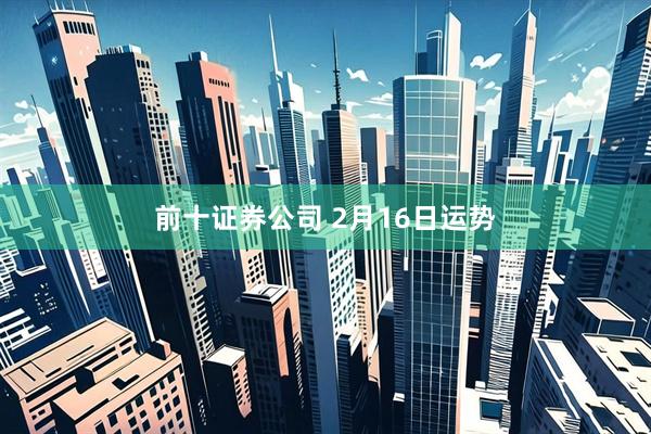 前十证券公司 2月16日运势