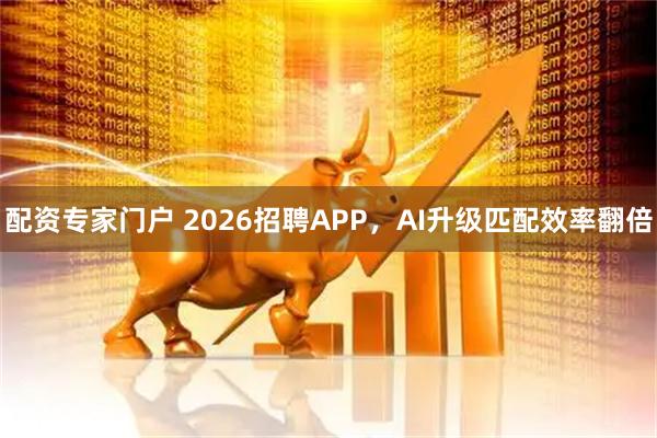 配资专家门户 2026招聘APP，AI升级匹配效率翻倍