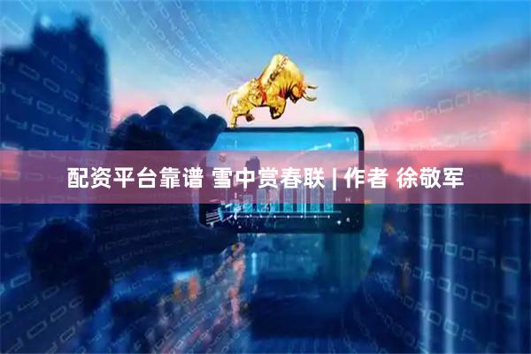 配资平台靠谱 雪中赏春联 | 作者 徐敬军