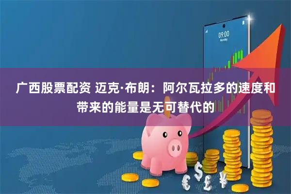 广西股票配资 迈克·布朗：阿尔瓦拉多的速度和带来的能量是无可替代的