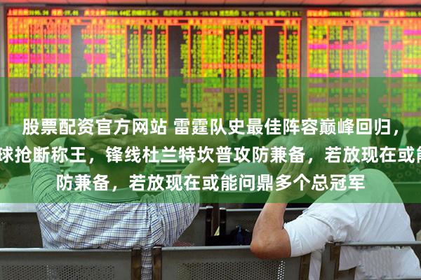 股票配资官方网站 雷霆队史最佳阵容巅峰回归，控卫加里·佩顿传球抢断称王，锋线杜兰特坎普攻防兼备，若放现在或能问鼎多个总冠军