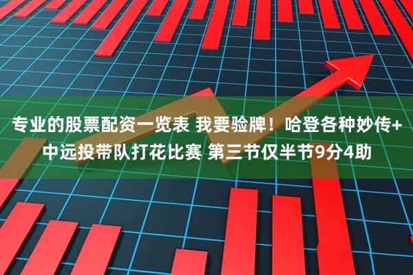 专业的股票配资一览表 我要验牌！哈登各种妙传+中远投带队打花比赛 第三节仅半节9分4助