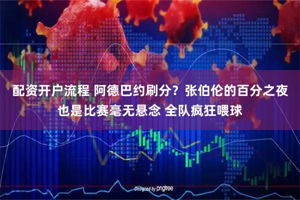 配资开户流程 阿德巴约刷分？张伯伦的百分之夜也是比赛毫无悬念 全队疯狂喂球