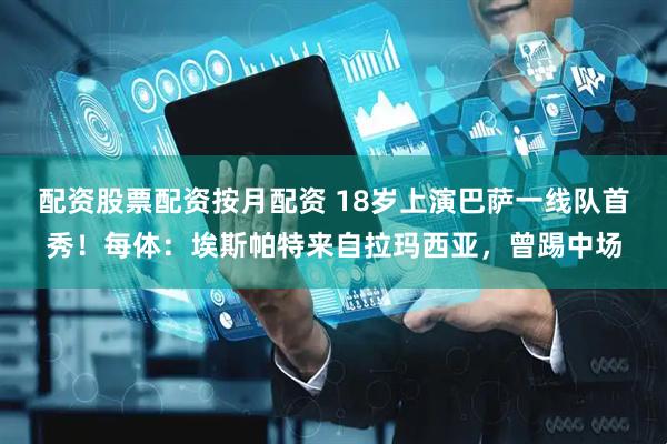 配资股票配资按月配资 18岁上演巴萨一线队首秀！每体：埃斯帕特来自拉玛西亚，曾踢中场