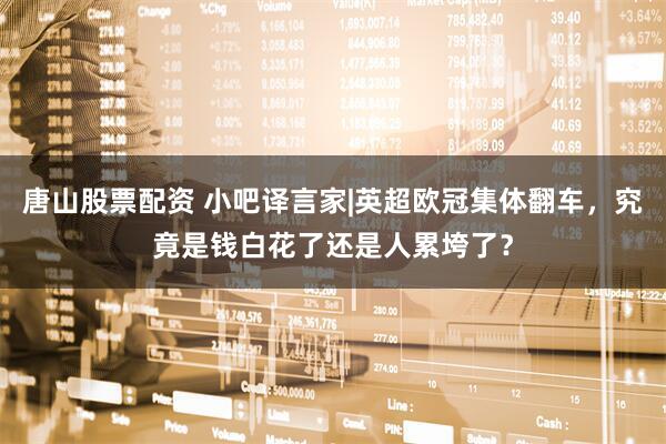 唐山股票配资 小吧译言家|英超欧冠集体翻车，究竟是钱白花了还是人累垮了？