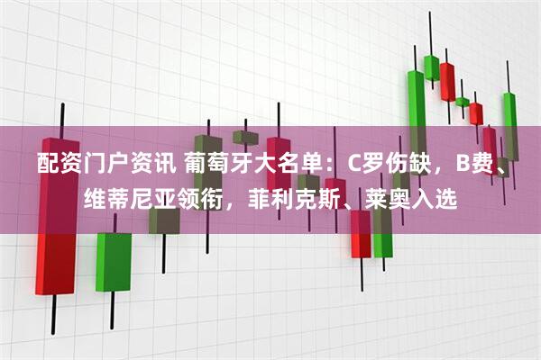 配资门户资讯 葡萄牙大名单：C罗伤缺，B费、维蒂尼亚领衔，菲利克斯、莱奥入选