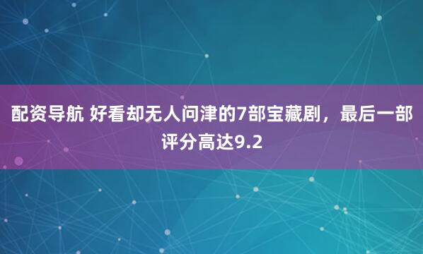 配资导航 好看却无人问津的7部宝藏剧，最后一部评分高达9.2