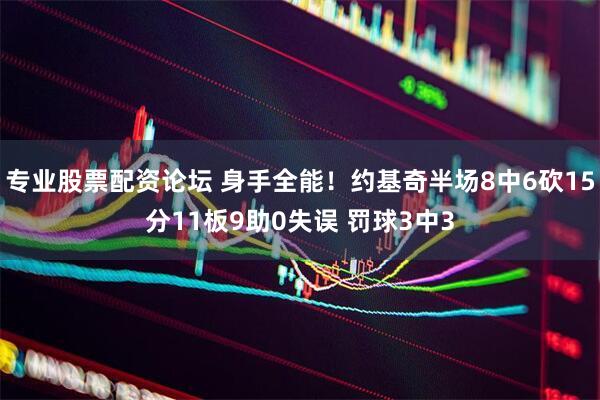 专业股票配资论坛 身手全能！约基奇半场8中6砍15分11板9助0失误 罚球3中3