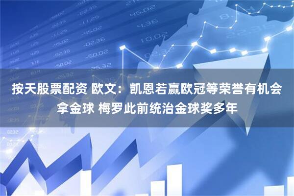 按天股票配资 欧文：凯恩若赢欧冠等荣誉有机会拿金球 梅罗此前统治金球奖多年