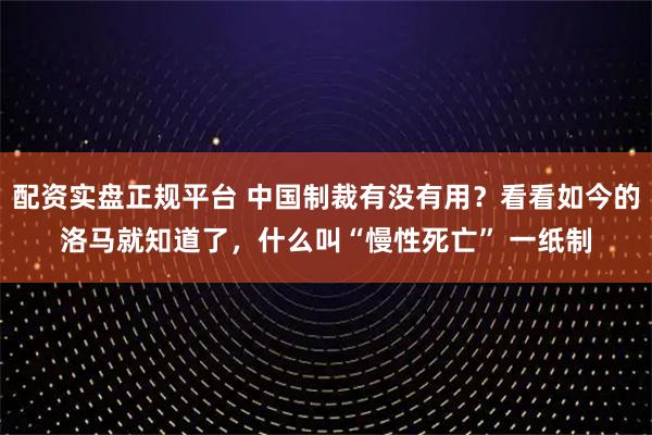配资实盘正规平台 中国制裁有没有用？看看如今的洛马就知道了，什么叫“慢性死亡” 一纸制