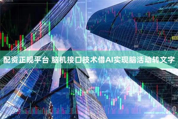 配资正规平台 脑机接口技术借AI实现脑活动转文字